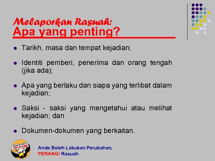 Melaporkan Rasuah: Apa yang penting? l Tarikh, masa dan tempat kejadian; l Identiti pemberi,