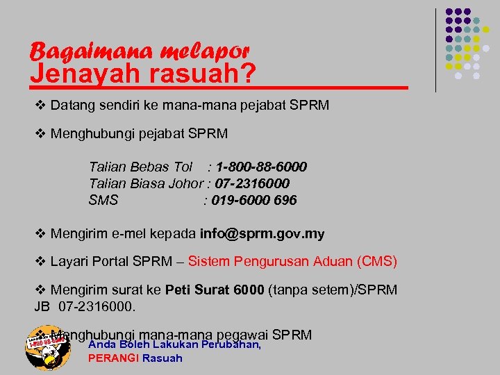 Bagaimana melapor Jenayah rasuah? v Datang sendiri ke mana-mana pejabat SPRM v Menghubungi pejabat