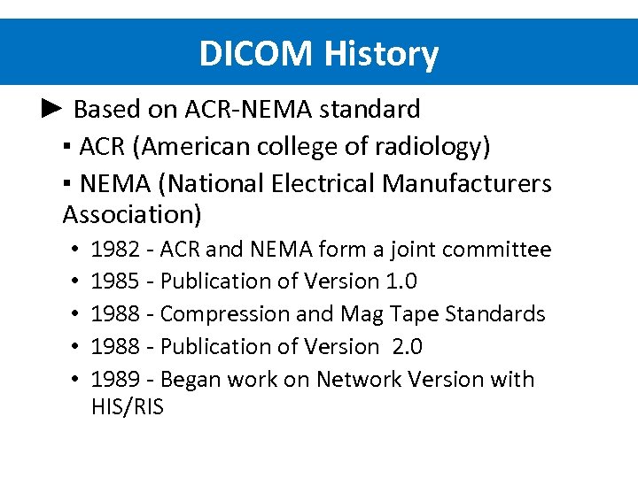 DICOM History ► Based on ACR-NEMA standard ▪ ACR (American college of radiology) ▪