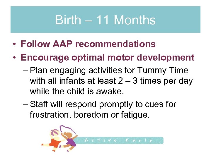 Birth – 11 Months • Follow AAP recommendations • Encourage optimal motor development –