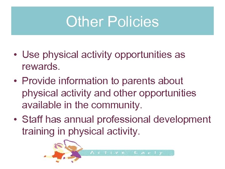 Other Policies • Use physical activity opportunities as rewards. • Provide information to parents