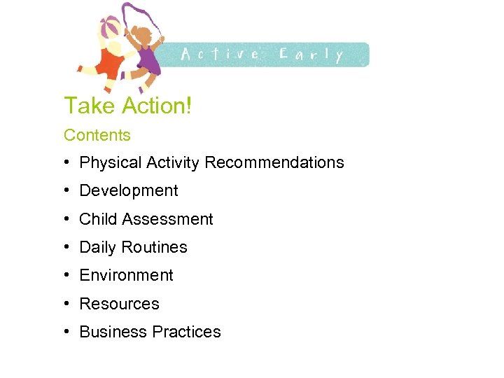 Take Action! Contents • Physical Activity Recommendations • Development • Child Assessment • Daily