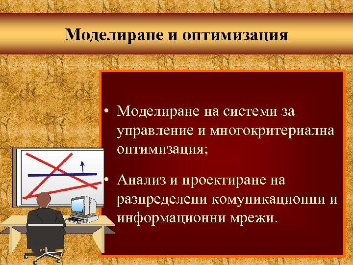 Моделиране и оптимизация • Моделиране на системи за управление и многокритериална оптимизация; • Анализ