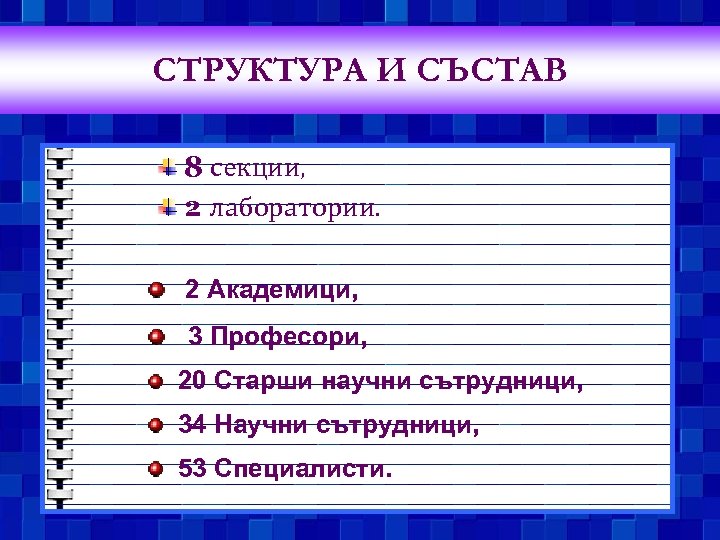 СТРУКТУРА И СЪСТАВ 8 секции, 2 лаборатории. 2 Академици, 3 Професори, 20 Старши научни