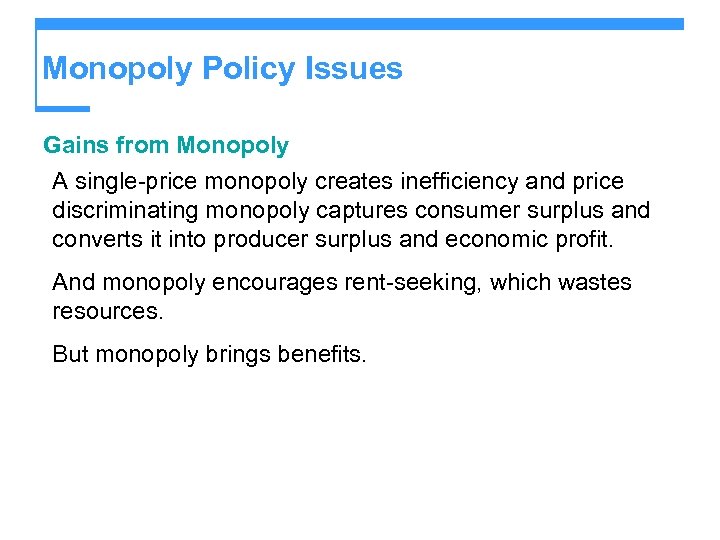 Monopoly Policy Issues Gains from Monopoly A single-price monopoly creates inefficiency and price discriminating
