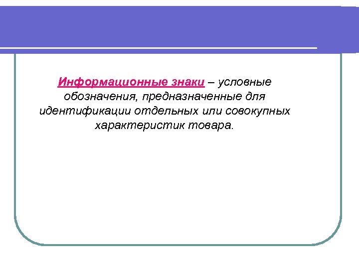 Информационные знаки – условные обозначения, предназначенные для идентификации отдельных или совокупных характеристик товара. 