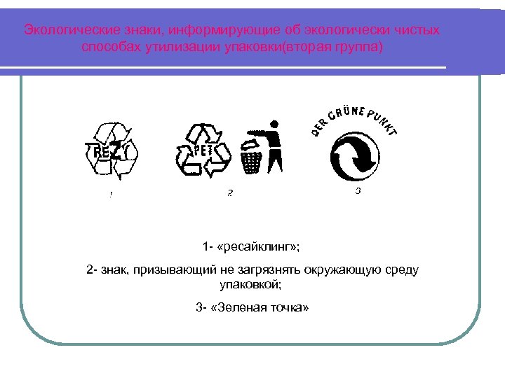 Экологические знаки, информирующие об экологически чистых способах утилизации упаковки(вторая группа) 1 - «ресайклинг» ;