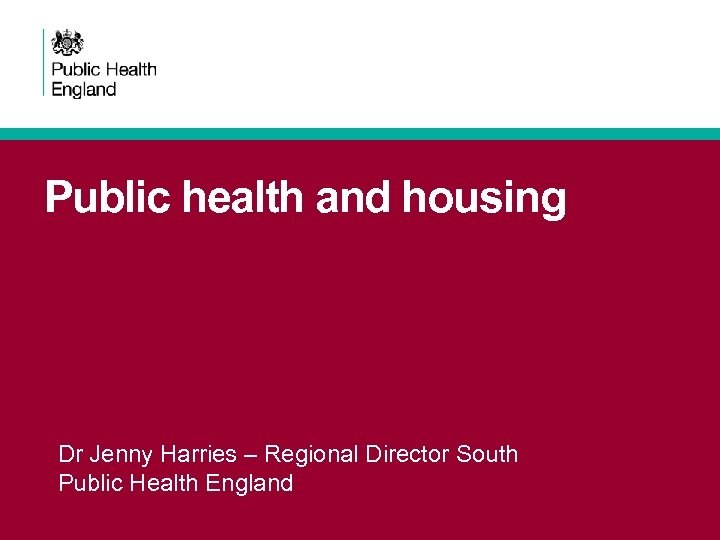 Public health and housing Dr Jenny Harries – Regional Director South Public Health England