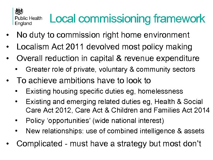 Local commissioning framework • No duty to commission right home environment • Localism Act