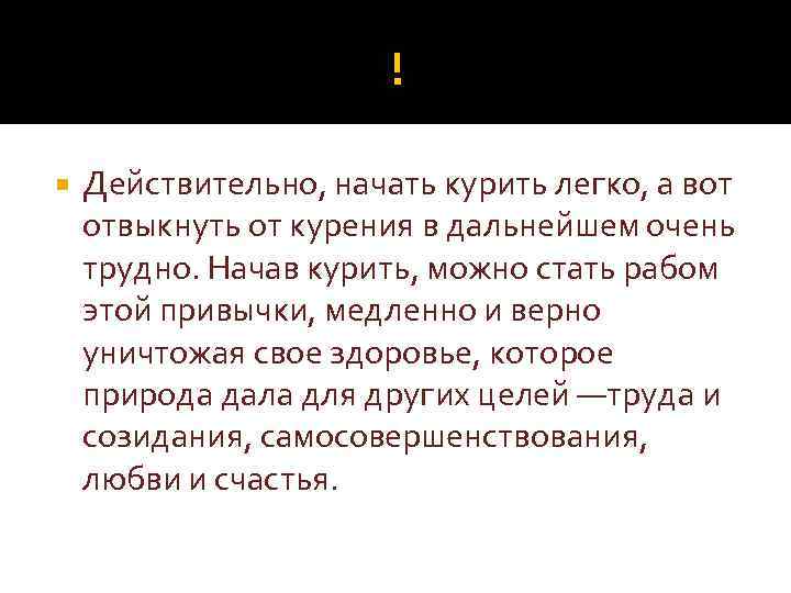 ! Действительно, начать курить легко, а вот отвыкнуть от курения в дальнейшем очень трудно.