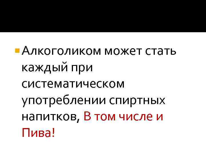  Алкоголиком может стать каждый при систематическом употреблении спиртных напитков, В том числе и