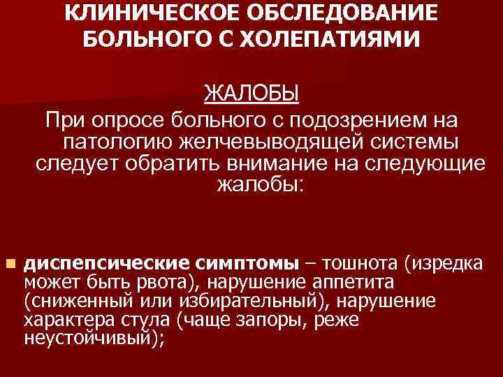 КЛИНИЧЕСКОЕ ОБСЛЕДОВАНИЕ БОЛЬНОГО С ХОЛЕПАТИЯМИ ЖАЛОБЫ При опросе больного с подозрением на патологию желчевыводящей
