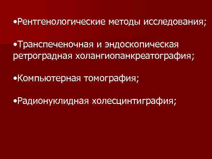 • Рентгенологические методы исследования; • Транспеченочная и эндоскопическая ретроградная холангиопанкреатография; • Компьютерная томография;