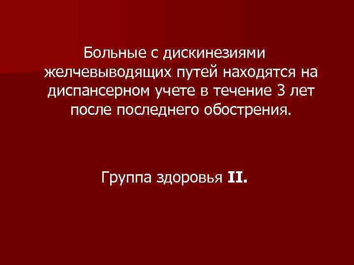Больные с дискинезиями желчевыводящих путей находятся на диспансерном учете в течение 3 лет последнего