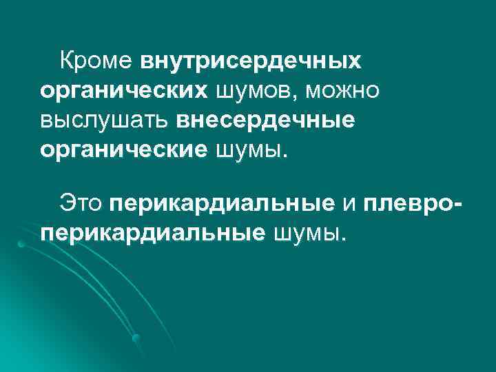 Кроме внутрисердечных органических шумов, можно выслушать внесердечные органические шумы. Это перикардиальные и плевроперикардиальные шумы.