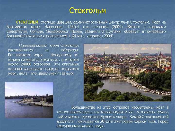 Стокгольм СТОКГОЛЬМ, столица Швеции, административный центр лена Стокгольм. Порт на Балтийском море. Население 1250,
