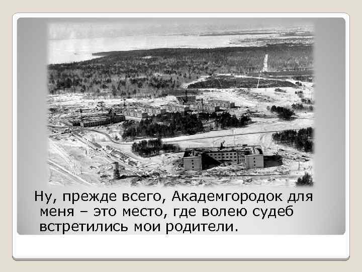 Ну, прежде всего, Академгородок для меня – это место, где волею судеб встретились мои