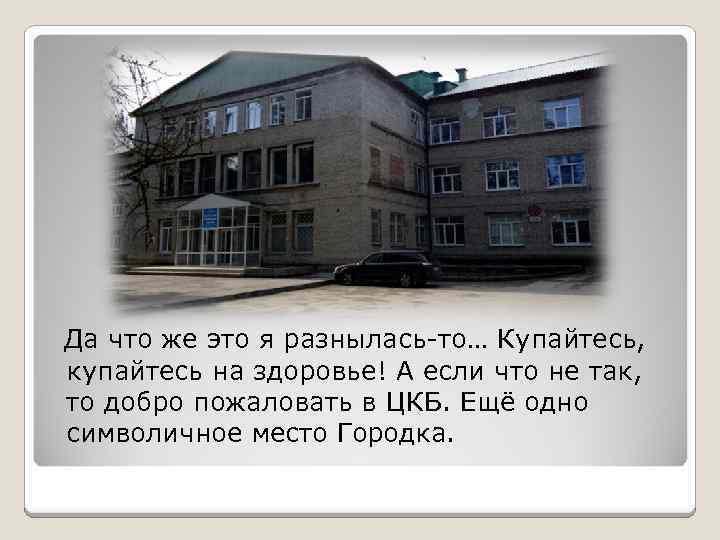 Да что же это я разнылась-то… Купайтесь, купайтесь на здоровье! А если что не