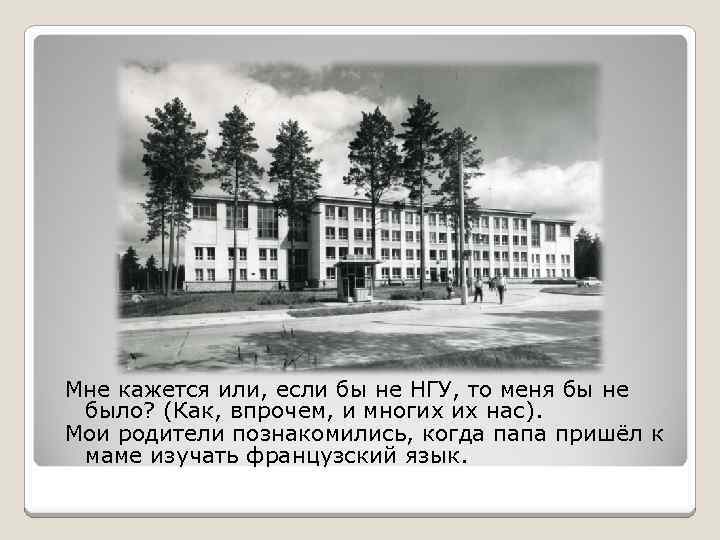 Мне кажется или, если бы не НГУ, то меня бы не было? (Как, впрочем,