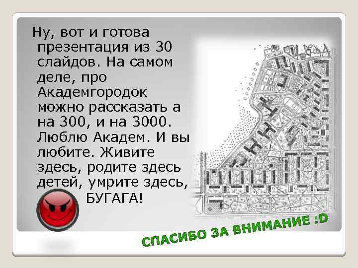 Ну, вот и готова презентация из 30 слайдов. На самом деле, про Академгородок можно