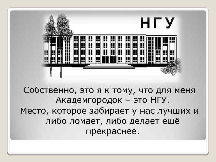 Собственно, это я к тому, что для меня Академгородок – это НГУ. Место, которое