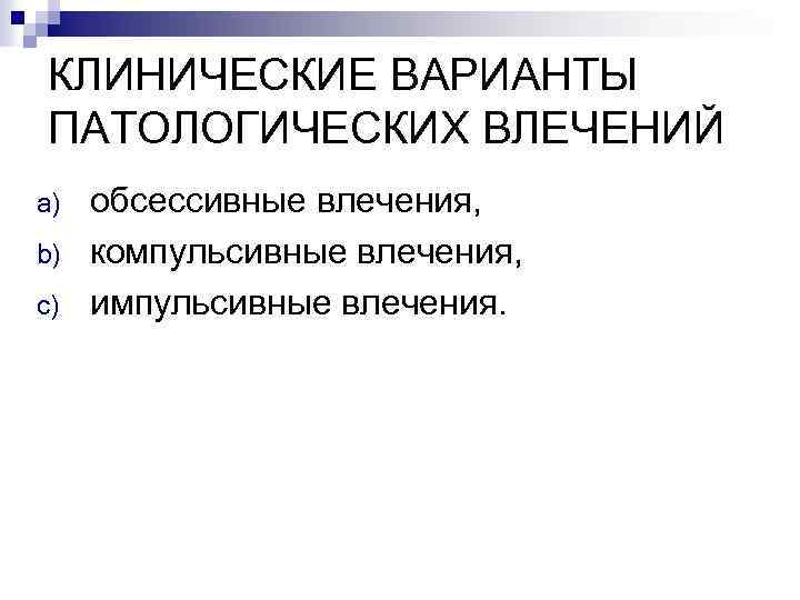 КЛИНИЧЕСКИЕ ВАРИАНТЫ ПАТОЛОГИЧЕСКИХ ВЛЕЧЕНИЙ a) b) c) обсессивные влечения, компульсивные влечения, импульсивные влечения. 