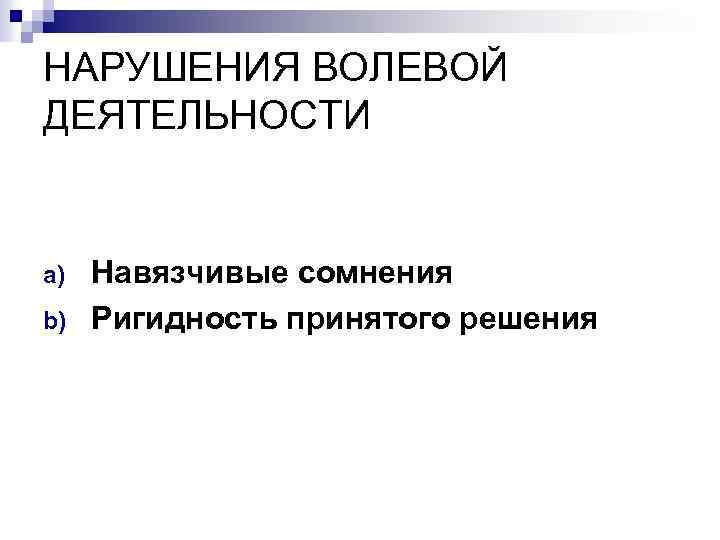 НАРУШЕНИЯ ВОЛЕВОЙ ДЕЯТЕЛЬНОСТИ a) b) Навязчивые сомнения Ригидность принятого решения 