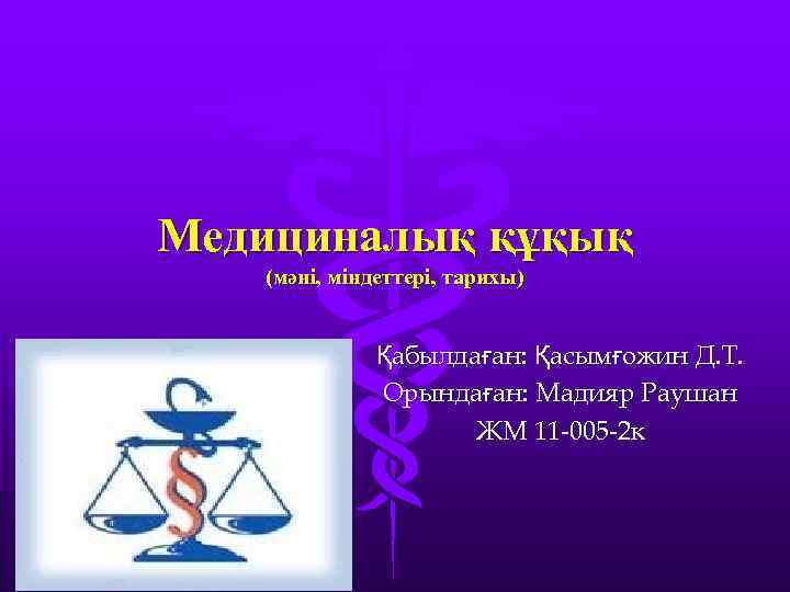 Медициналық құқық (мәні, міндеттері, тарихы) Қабылдаған: Қасымғожин Д. Т. Орындаған: Мадияр Раушан ЖМ 11