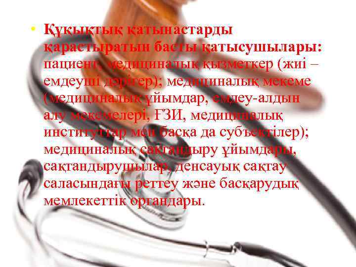  • Құқықтық қатынастарды қарастыратын басты қатысушылары: пациент, медициналық қызметкер (жиі – емдеуші дәрігер);