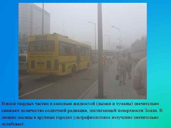 Взвеси твердых частиц и капельки жидкостей (дымки и туманы) значительно снижают количество солнечной радиации,