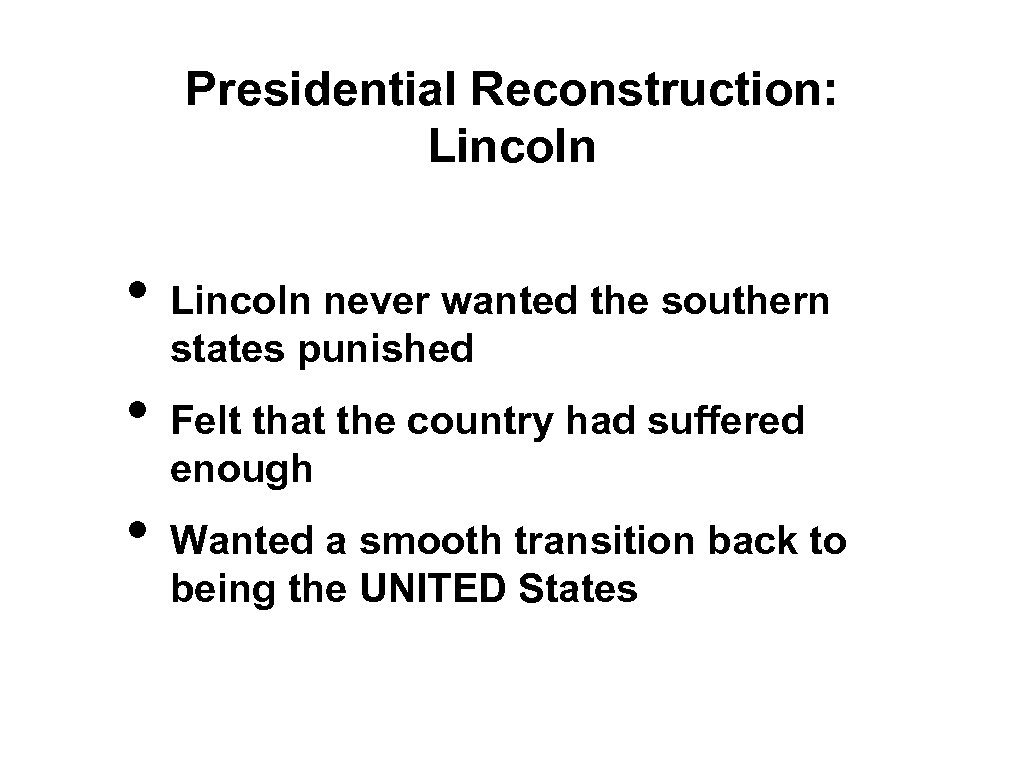 Presidential Reconstruction: Lincoln • • • Lincoln never wanted the southern states punished Felt