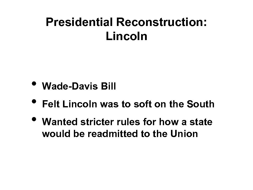 Presidential Reconstruction: Lincoln • • • Wade-Davis Bill Felt Lincoln was to soft on