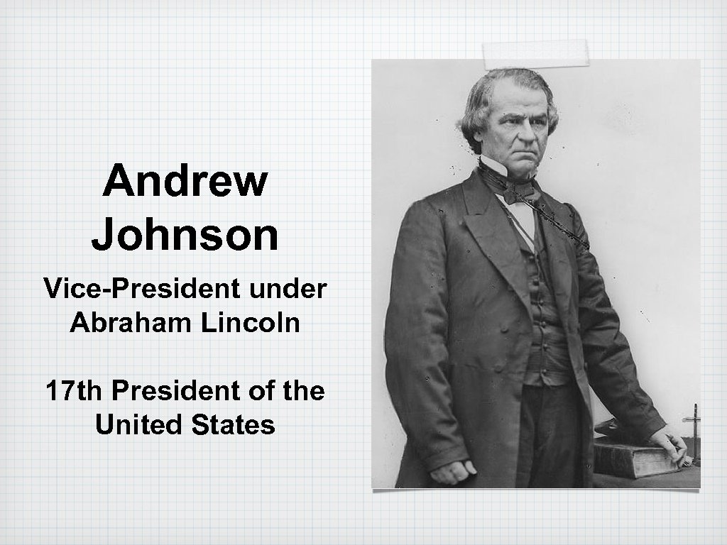 Andrew Johnson Vice-President under Abraham Lincoln 17 th President of the United States 