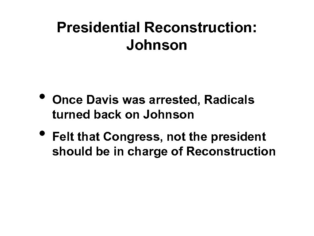 Presidential Reconstruction: Johnson • • Once Davis was arrested, Radicals turned back on Johnson