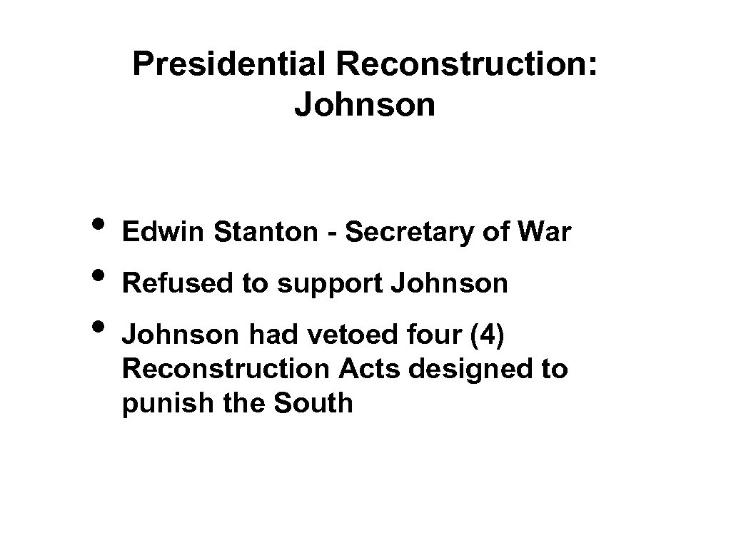 Presidential Reconstruction: Johnson • • • Edwin Stanton - Secretary of War Refused to