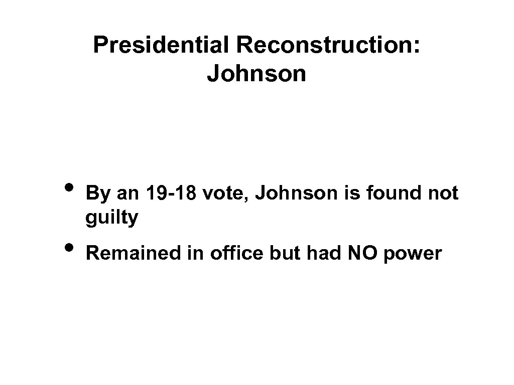 Presidential Reconstruction: Johnson • • By an 19 -18 vote, Johnson is found not