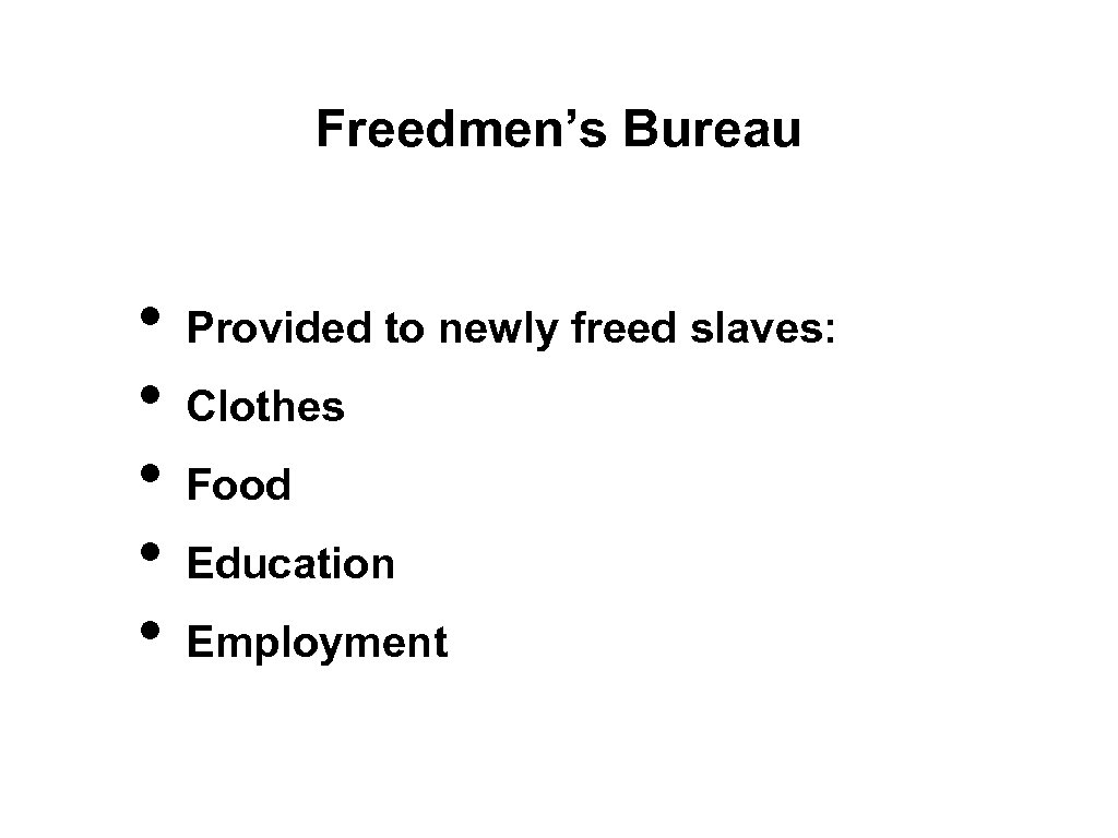 Freedmen’s Bureau • • • Provided to newly freed slaves: Clothes Food Education Employment