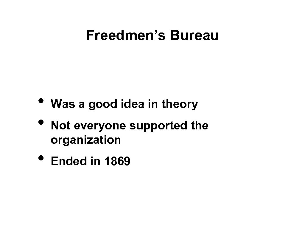 Freedmen’s Bureau • • • Was a good idea in theory Not everyone supported