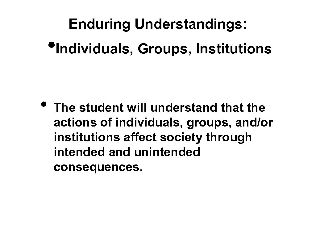 Enduring Understandings: • Individuals, Groups, Institutions • The student will understand that the actions