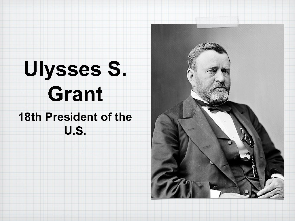 Ulysses S. Grant 18 th President of the U. S. 