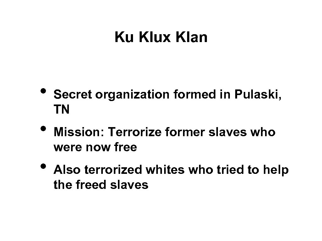 Ku Klux Klan • • • Secret organization formed in Pulaski, TN Mission: Terrorize