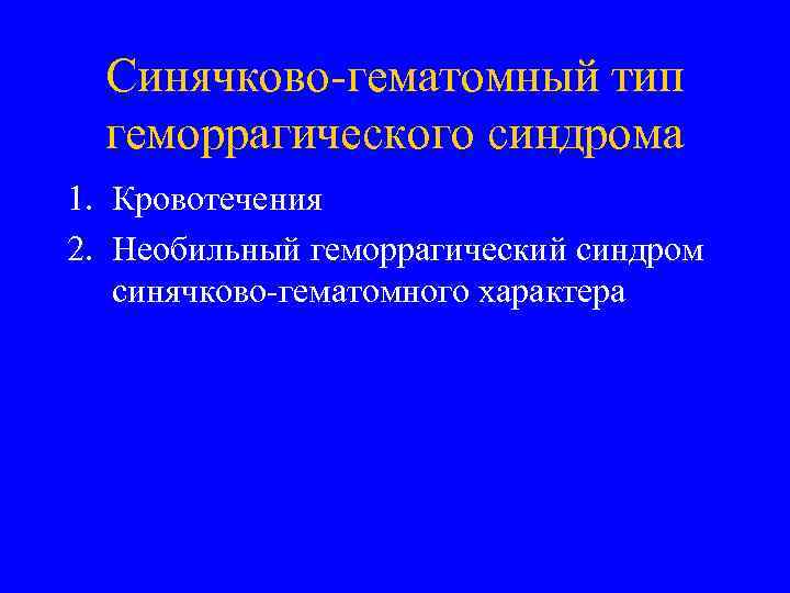 Синячково-гематомный тип геморрагического синдрома 1. Кровотечения 2. Необильный геморрагический синдром синячково-гематомного характера 