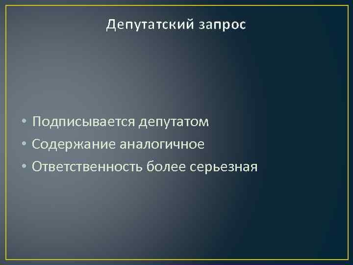 Депутатский запрос • Подписывается депутатом • Содержание аналогичное • Ответственность более серьезная 