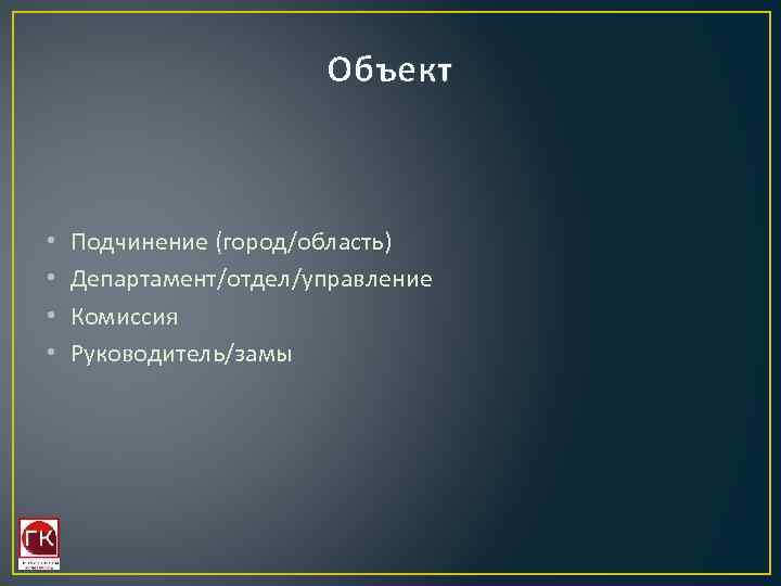 Объект • • Подчинение (город/область) Департамент/отдел/управление Комиссия Руководитель/замы 