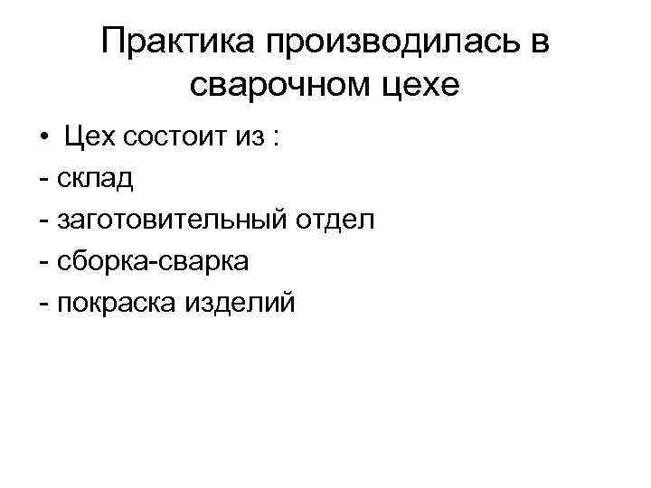 Практика производилась в сварочном цехе • Цех состоит из : - склад - заготовительный