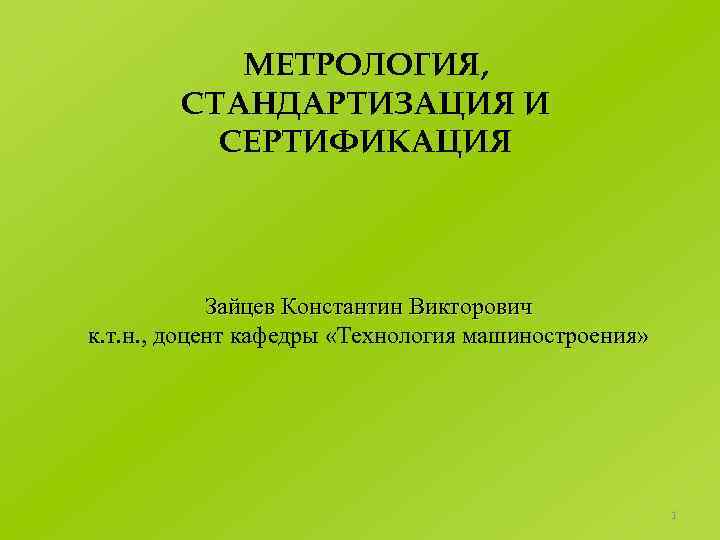 МЕТРОЛОГИЯ, СТАНДАРТИЗАЦИЯ И СЕРТИФИКАЦИЯ Зайцев Константин Викторович к. т. н. , доцент кафедры «Технология