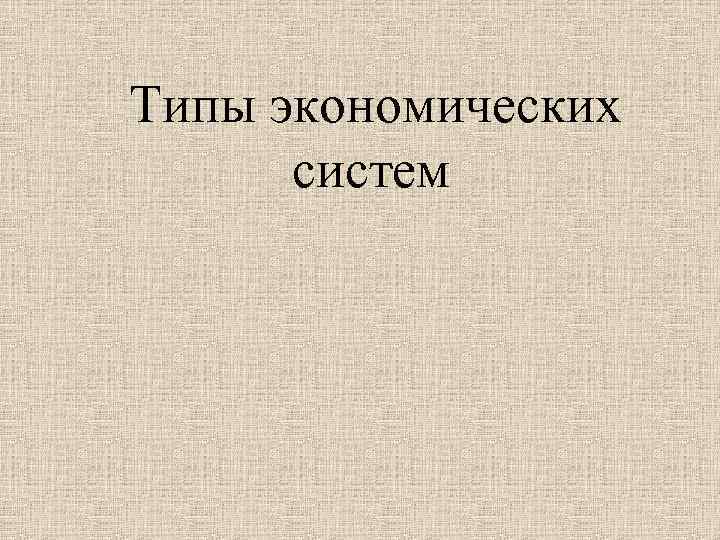  Типы экономических систем 