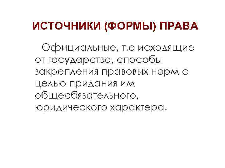 ИСТОЧНИКИ (ФОРМЫ) ПРАВА Официальные, т. е исходящие от государства, способы закрепления правовых норм с