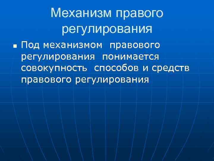Механизм правого регулирования Под механизмом правового регулирования понимается совокупность способов и средств правового регулирования