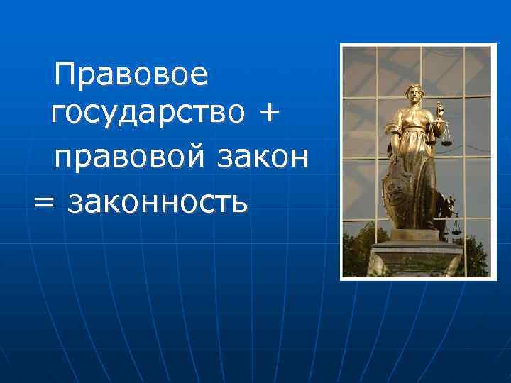 Правовое государство + правовой закон = законность 